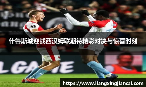 什鲁斯城迎战西汉姆联期待精彩对决与惊喜时刻